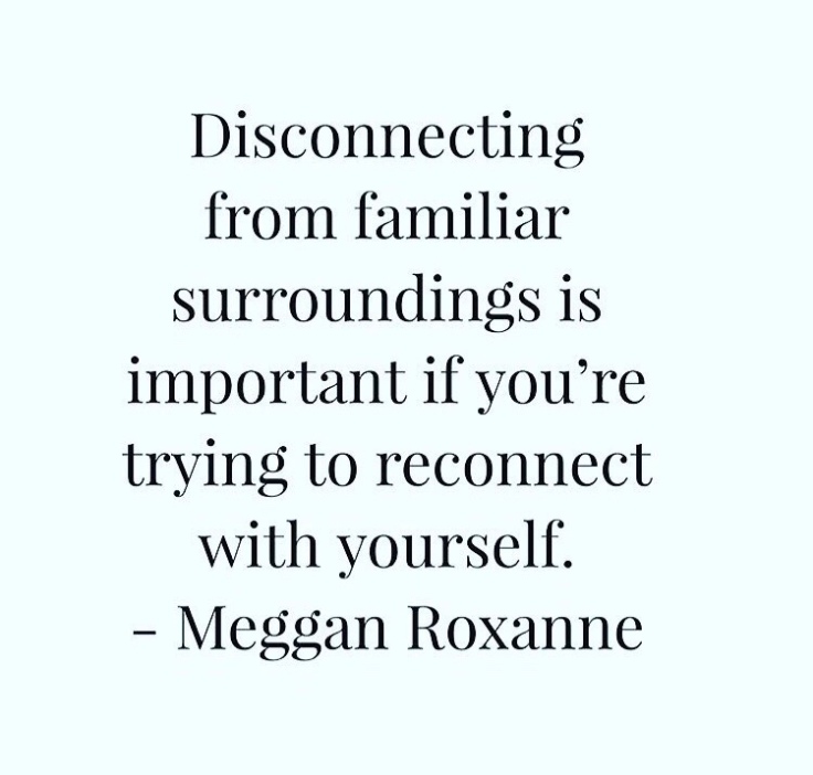 Disconnecting from familiar surroundings is important if you're trying to reconnect with yourself